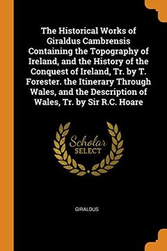 portada The Historical Works of Giraldus Cambrensis Containing the Topography of Ireland, and the History of the Conquest of Ireland, tr. By t. Forester. TheT Description of Wales, tr. By sir R. Ca Hoare 