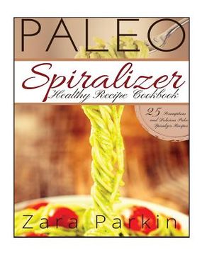 portada Paleo Spiralizer Healthy Recipe Cookbook: 25 Scrumptious and Delicious Paleo Spiralizer Recipes (in English)