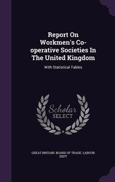 portada Report On Workmen's Co-operative Societies In The United Kingdom: With Statistical Tables (in English)
