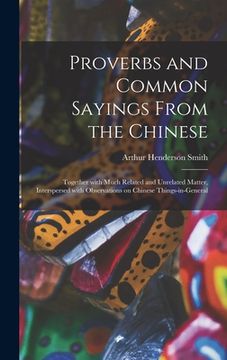 portada Proverbs and Common Sayings From the Chinese: Together With Much Related and Unrelated Matter, Interspersed With Observations on Chinese Things-in-gen (in English)