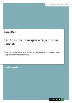 portada Die Angst vor dem späten Gegentor im Fußball: Eine psychologische, sowie psychophysiologische Analyse von Angstmomenten im Fußball