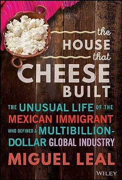 portada The House That Cheese Built: The Unusual Life of the Mexican Immigrant Who Defined a Multibillion-Dollar Global Industry (en Inglés)