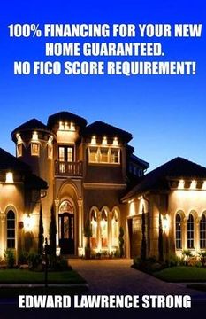 portada 100% Financing For Your New Home Guaranteed. No FICO Score Requirement! (en Inglés)