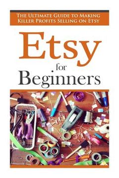 portada Etsy for Beginners: The Ultimate Guide to Earning Killer Profits Selling on Etsy! (in English)