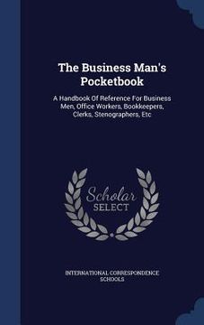 portada The Business Man's Pocketbook: A Handbook Of Reference For Business Men, Office Workers, Bookkeepers, Clerks, Stenographers, Etc