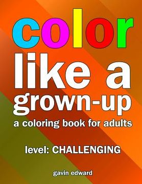 portada Color Like a Grown-up -- Challenging: A Coloring Book for Adults (en Inglés)
