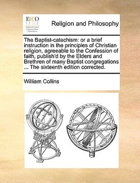 portada the baptist-catechism: or a brief instruction in the principles of christian religion, agreeable to the confession of faith, publish'd by the (in English)