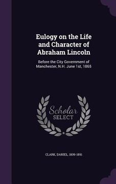 portada Eulogy on the Life and Character of Abraham Lincoln: Before the City Government of Manchester, N.H. June 1st, 1865 (en Inglés)