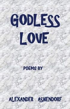 portada Godless Love: Poems by Alexander Ashendorf (en Inglés)