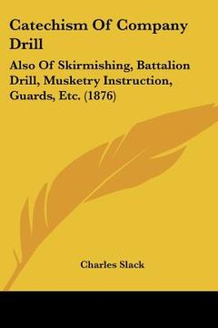 portada catechism of company drill: also of skirmishing, battalion drill, musketry instruction, guards, etc. (1876) (en Inglés)