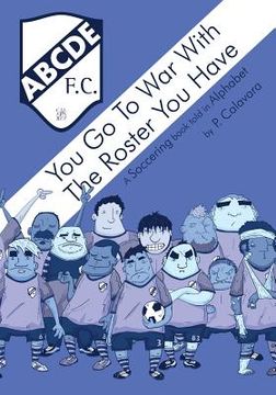 portada You Go to War with the Roster You Have: A Soccering Book Told in Alphabet