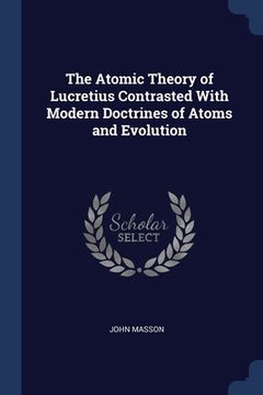 portada The Atomic Theory of Lucretius Contrasted With Modern Doctrines of Atoms and Evolution (en Inglés)