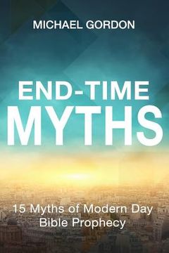 portada End-Time Myths: 15 Myths of Modern Day Bible Prophecy (en Inglés)