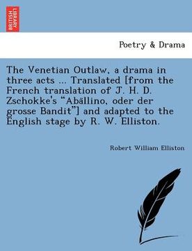 portada the venetian outlaw, a drama in three acts ... translated [from the french translation of j. h. d. zschokke's "aba llino, oder der grosse bandit"] and