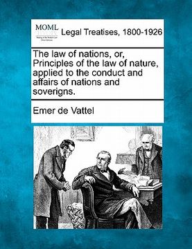 portada the law of nations, or, principles of the law of nature, applied to the conduct and affairs of nations and soverigns. (en Inglés)