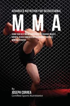 portada Advanced Nutrition for Recreational MMA: Using Your Resting Metabolic Rate to Enhance Muscle Growth, Reduce Soreness after Training, and Have Increase (en Inglés)