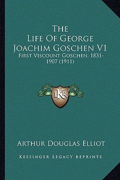 portada the life of george joachim goschen v1: first viscount goschen, 1831-1907 (1911) (in English)