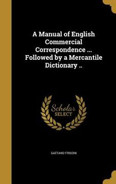 portada A Manual of English Commercial Correspondence ... Followed by a Mercantile Dictionary .. (en Inglés)
