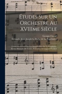 portada Études Sur Un Orchestre Au XVIIIme Siècle: L'instrumentation Chez Les Symphonistes De La Pouplinière, (Euvres Musicales De Gossec, Schencker, Et Gaspa