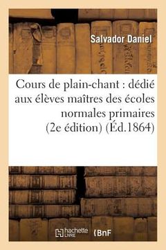 portada Cours de Plain-Chant: Dédié Aux Élèves Maîtres Des Écoles Normales Primaires (2e Édition) (en Francés)