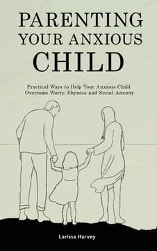 portada Parenting Your Anxious Child: Practical Ways to Help Your Anxious Child Overcome Worry, Shyness and Social Anxiety (in English)