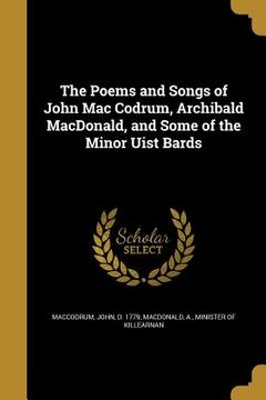 portada The Poems and Songs of John Mac Codrum, Archibald MacDonald, and Some of the Minor Uist Bards (en Inglés)