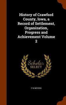 portada History of Crawford County, Iowa, a Record of Settlement, Organization, Progress and Achievement Volume 2 (en Inglés)