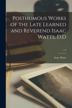 portada Posthumous Works of the Late Learned and Reverend Isaac Watts, D.D; v.2 (en Inglés)