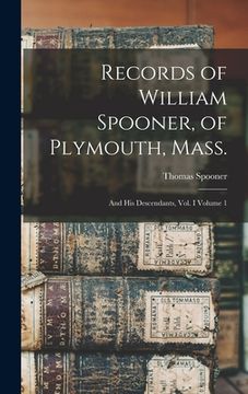 portada Records of William Spooner, of Plymouth, Mass.: And his Descendants, vol. I Volume 1 (en Inglés)