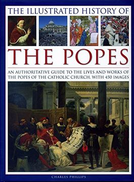 portada The Illustrated History of the Popes: An Authoritative Guide to the Lives and Works of the Popes of the Catholic Church, with 450 Images
