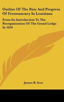 portada outline of the rise and progress of freemasonry in louisiana: from its introduction to the reorganization of the grand lodge in 1850 (en Inglés)