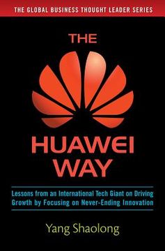 portada The Huawei Way: Lessons from an International Tech Giant on Driving Growth by Focusing on Never-Ending Innovation (en Inglés)