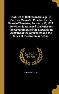 portada Statutes of Dickinson College, in Carlisle, Penns'a., Enacted by the Board of Trustees, February 15, 1822. To Which is Annexed the Rules for the Gover (in English)