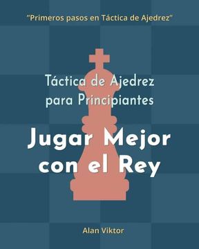 portada Táctica de Ajedrez para Principiantes, Jugar Mejor con el Rey: 500 problemas de Ajedrez para Dominar el Rey (in Spanish)