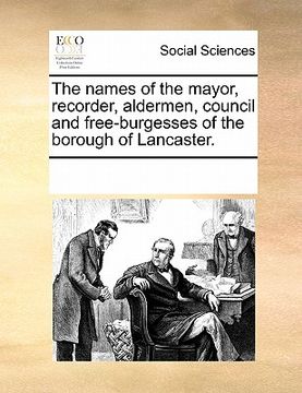 portada the names of the mayor, recorder, aldermen, council and free-burgesses of the borough of lancaster. (en Inglés)