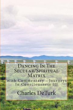 portada Dancing In The Secular/Spiritual Matrix: With Commentary - Journeys In Consciousness III (en Inglés)