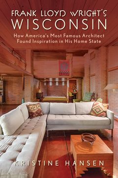 portada Frank Lloyd Wright’S Wisconsin: How America’S Most Famous Architect Found Inspiration in his Home State (in English)