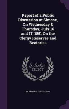 portada Report of a Public Discussion at Simcoe, On Wednesday & Thursday, July 16 and 17, 1851 On the Clergy Reserves and Rectories (in English)