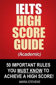 portada IELTS High Score Guide (Academic): 50 Important Rules You Must Know To Achieve A High Score! (en Inglés)