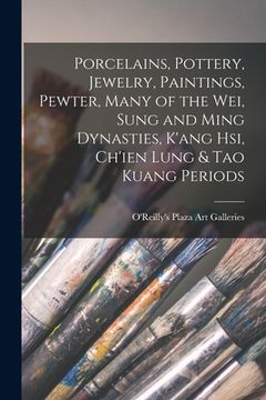 portada Porcelains, Pottery, Jewelry, Paintings, Pewter, Many of the Wei, Sung and Ming Dynasties, K'ang Hsi, Ch'ien Lung & Tao Kuang Periods (en Inglés)