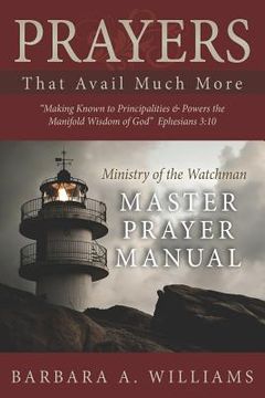 portada Prayers that Avail Much More: Making Known to Principalities and Powers the Manifold Wisdom of God: Ministry of the Watchman Master Prayer Manual (in English)