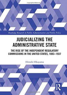 portada Judicializing the Administrative State: The Rise of the Independent Regulatory Commissions in the United States, 1883-1937 (Routledge Research in Public Administration and Public Policy) (en Inglés)
