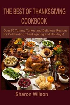 portada The Best Of Thanksgiving Cookbook: Over 50 Yummy Turkey and Delicious Recipes for Celebrating Thanksgiving and Holidays! (en Inglés)