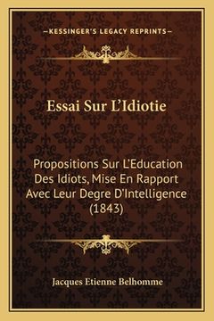 portada Essai Sur L'Idiotie: Propositions Sur L'Education Des Idiots, Mise En Rapport Avec Leur Degre D'Intelligence (1843) (in French)