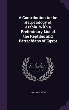 portada A Contribution to the Herpetology of Arabia. With a Preliminary List of the Reptiles and Batrachians of Egypt (en Inglés)