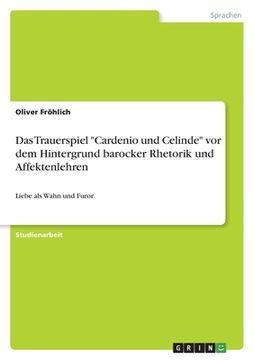 portada Das Trauerspiel "Cardenio und Celinde" vor dem Hintergrund barocker Rhetorik und Affektenlehren: Liebe als Wahn und Furor (in German)