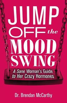portada Jump Off the Mood Swing: A Sane Woman's Guide to Her Crazy Hormones (en Inglés)