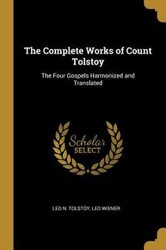 portada The Complete Works of Count Tolstoy: The Four Gospels Harmonized and Translated