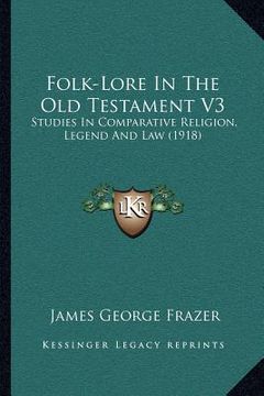 portada folk-lore in the old testament v3: studies in comparative religion, legend and law (1918)