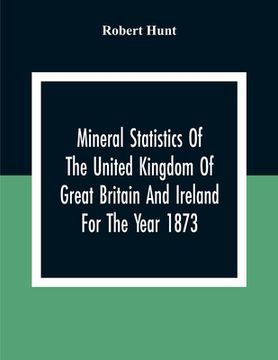 portada Mineral Statistics Of The United Kingdom Of Great Britain And Ireland For The Year 1873 (en Inglés)